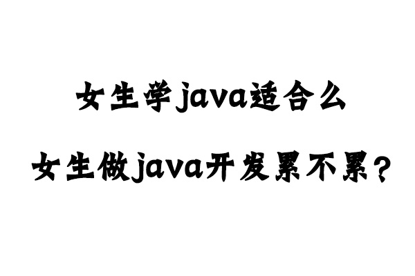 女生学java适合么？(女生做java开发累不累？)