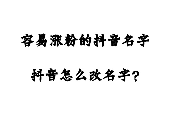 容易涨粉的抖音名字 抖音怎么改名字