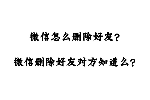 微信怎么删除好友？微信删除好友对方知道么？