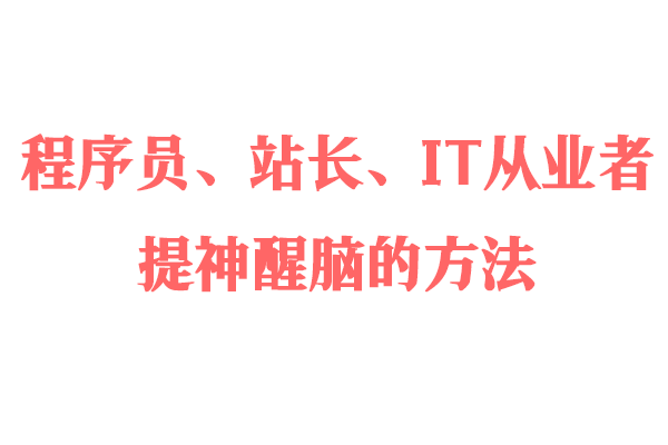 程序员、站长、IT从业者提神醒脑的方法